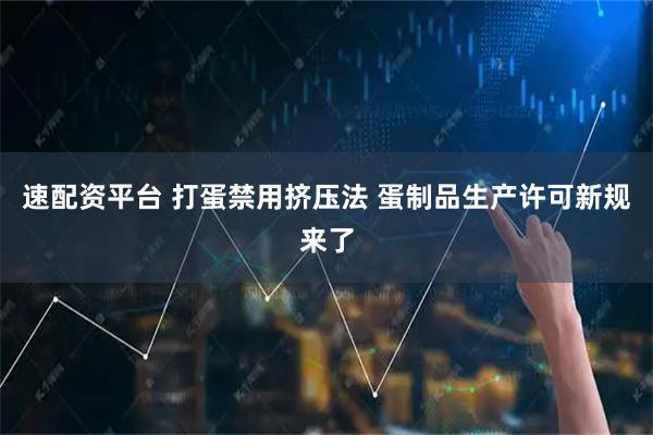 速配资平台 打蛋禁用挤压法&#32;蛋制品生产许可新规来了