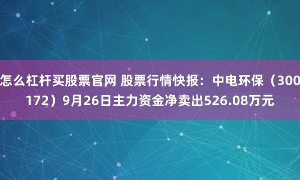 怎么杠杆买股票官网 股票行情快报:中电环保(300172)9月26日主力资金净卖出526.08万元