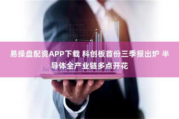 易操盘配资APP下载 科创板首份三季报出炉 半导体全产业链多点开花