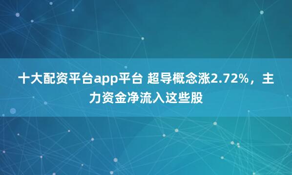 十大配资平台app平台 超导概念涨2.72%，主力资金净流入这些股