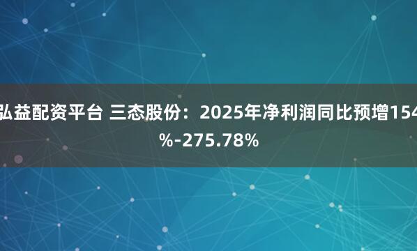 弘益配资平台 三态股份：2025年净利润同比预增154%-275.78%